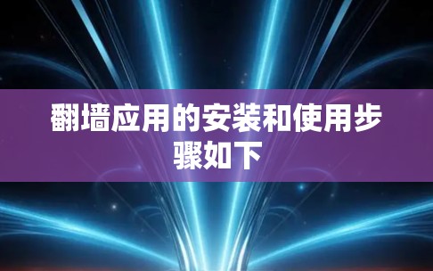 翻墙应用的安装和使用步骤如下