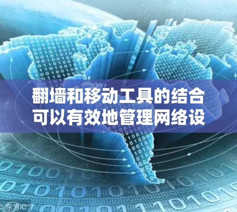 翻墙和移动工具的结合可以有效地管理网络设备，使翻墙设备能够更好地访问互联网。以下是对翻墙和移动工具的详细介绍