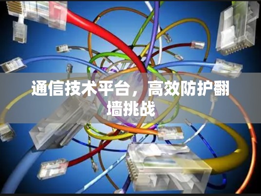 通信技术平台，高效防护翻墙挑战