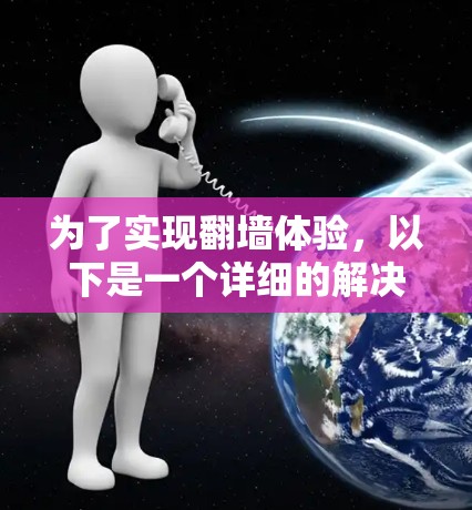 为了实现翻墙体验，以下是一个详细的解决方案