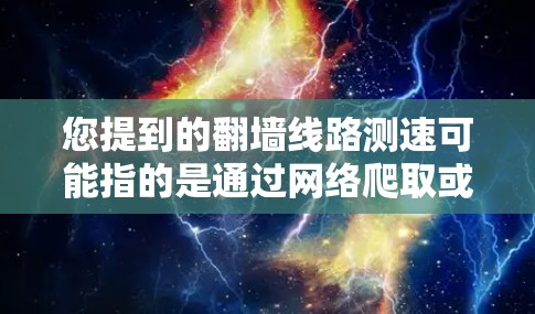 您提到的翻墙线路测速可能指的是通过网络爬取或模拟访问互联网数据的测试，通常用于评估网络性能、测试服务器配置等。以下是一些常见的方法