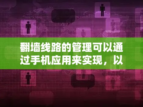 翻墙线路的管理可以通过手机应用来实现，以下是一些常见功能和步骤
