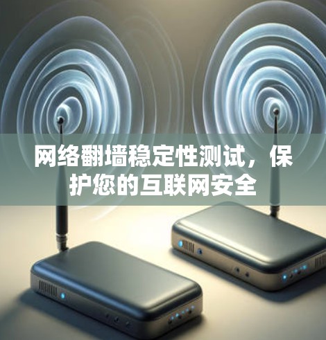 网络翻墙稳定性测试，保护您的互联网安全