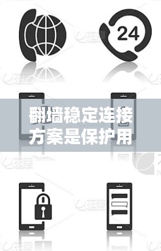 翻墙稳定连接方案是保护用户数据的重要措施，通过加密传输确保网络访问的安全性。以下是对翻墙稳定连接方案的详细分析和总结