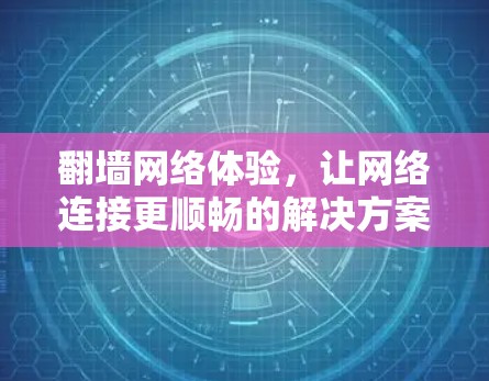 翻墙网络体验，让网络连接更顺畅的解决方案