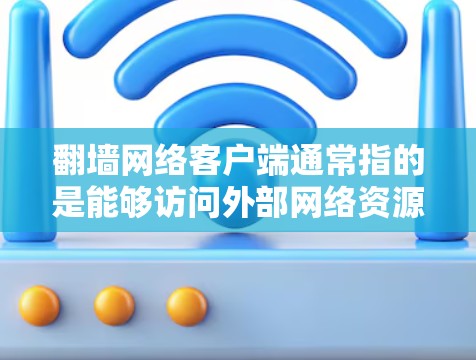 翻墙网络客户端通常指的是能够访问外部网络资源的客户端或平台，允许用户访问多端网络服务、文件或服务器。以下是一些常见的翻墙网络客户端及其功能
