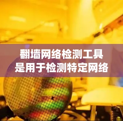 翻墙网络检测工具是用于检测特定网络是否被翻墙的软件或工具。翻墙通常涉及网站自动将URL从http:改为https:以阻止安全问题。以下是对翻墙工具的详细分析和总结