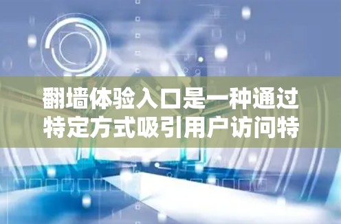 翻墙体验入口是一种通过特定方式吸引用户访问特定网站或服务的入口，通常通过以下方式实现