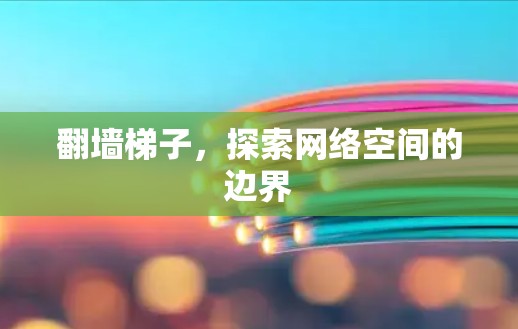 翻墙梯子，探索网络空间的边界
