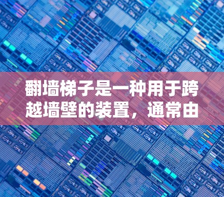 翻墙梯子是一种用于跨越墙壁的装置，通常由多个梯子连接在同一个墙上，方便用户移动或滑动到另一边。以下是对使用翻墙梯子的详细步骤和体验