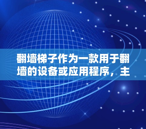 翻墙梯子作为一款用于翻墙的设备或应用程序，主要功能包括翻墙、缓存管理、数据恢复和多平台访问。以下是对其评测的全面分析