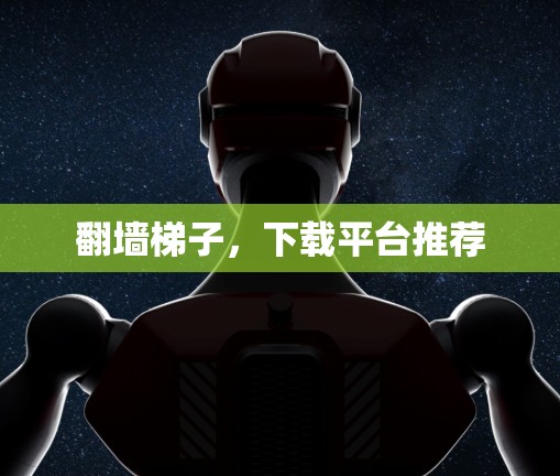 翻墙梯子，下载平台推荐