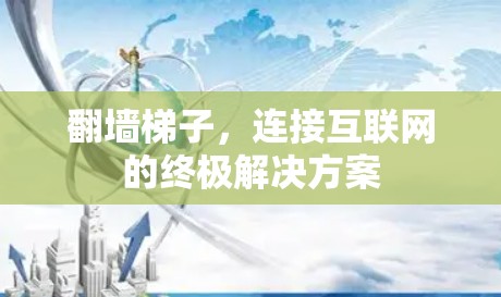 翻墙梯子，连接互联网的终极解决方案