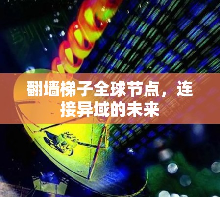 翻墙梯子全球节点，连接异域的未来