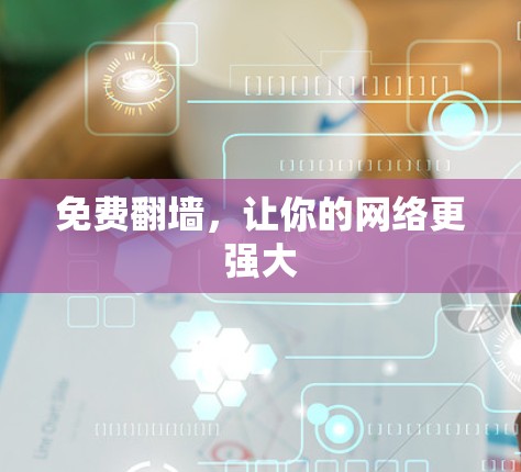 免费翻墙，让你的网络更强大