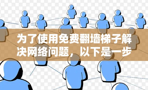 为了使用免费翻墙梯子解决网络问题，以下是一步步的指南