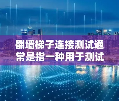 翻墙梯子连接测试通常是指一种用于测试网页链接、爬取或翻墙的工具或方法。翻墙梯子是一种通过手动或自动翻墙来测试网站访问路径的工具，可以用于验证网站的安全性、稳定性以及链接的有效性
