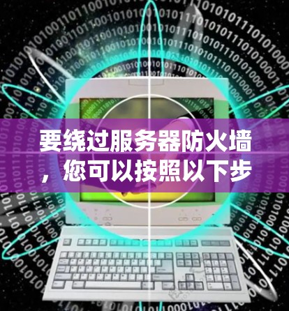要绕过服务器防火墙，您可以按照以下步骤操作