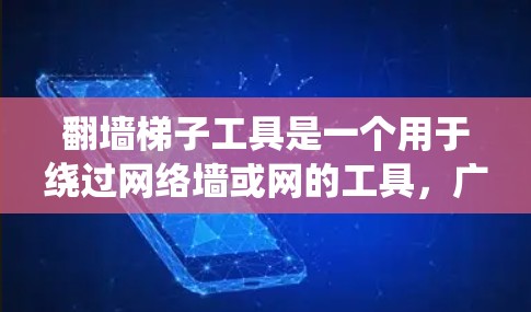 翻墙梯子工具是一个用于绕过网络墙或网的工具，广泛应用于编程和网络连接中。以下是找到并下载翻墙梯子工具的具体步骤