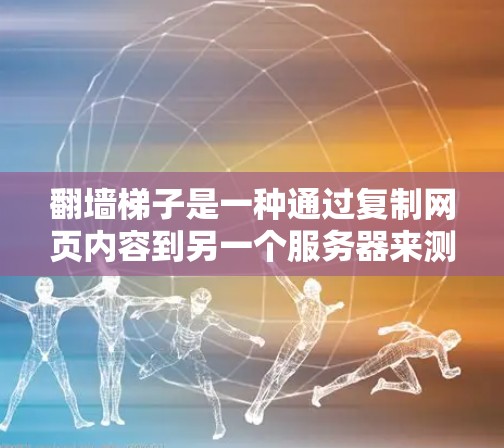 翻墙梯子是一种通过复制网页内容到另一个服务器来测试网页访问速度的技术。以下是一些详细的步骤和建议，帮助你更好地使用翻墙梯子测速