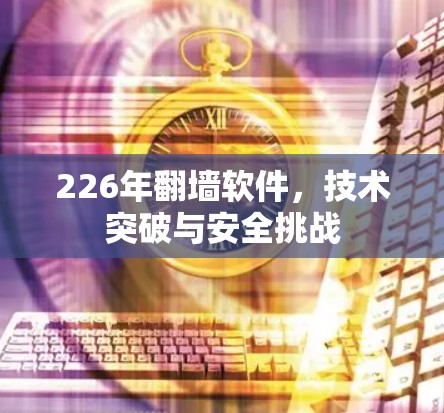 226年翻墙软件，技术突破与安全挑战