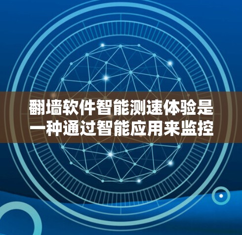翻墙软件智能测速体验是一种通过智能应用来监控和优化网络连接功能的工具，旨在解决网络问题并提高网络性能。以下是关于该主题的详细总结