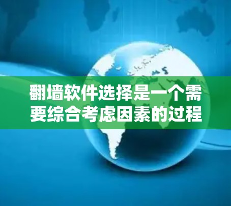 翻墙软件选择是一个需要综合考虑因素的过程，以确保网络的安全性和稳定性。以下是一些综合考虑的步骤和建议，帮助您选择适合的翻墙软件