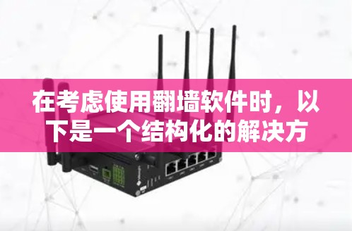 在考虑使用翻墙软件时，以下是一个结构化的解决方案