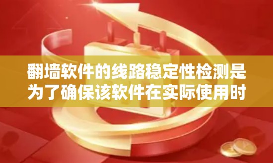 翻墙软件的线路稳定性检测是为了确保该软件在实际使用时的正常运行和稳定性的。线路稳定性检测可以帮助用户了解翻墙软件的网络环境，并确保其在实际应用中的稳定性