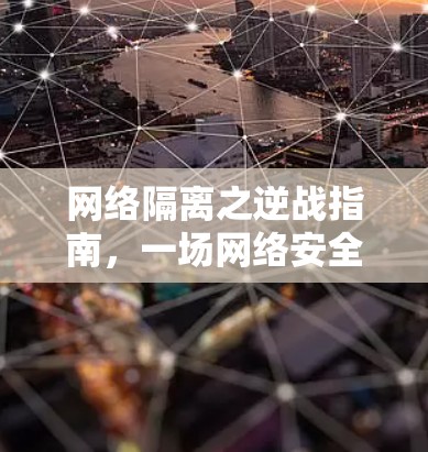 网络隔离之逆战指南，一场网络安全的新威胁