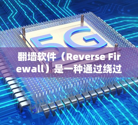 翻墙软件（Reverse Firewall）是一种通过绕过网络防火墙来解决网络连接不畅或访问隐私、敏感网站等问题的软件。当你使用翻墙软件时，通常会通过以下步骤完成