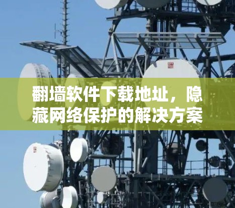 翻墙软件下载地址，隐藏网络保护的解决方案