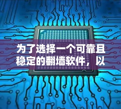 为了选择一个可靠且稳定的翻墙软件，以下是一个有条理的总结和推荐