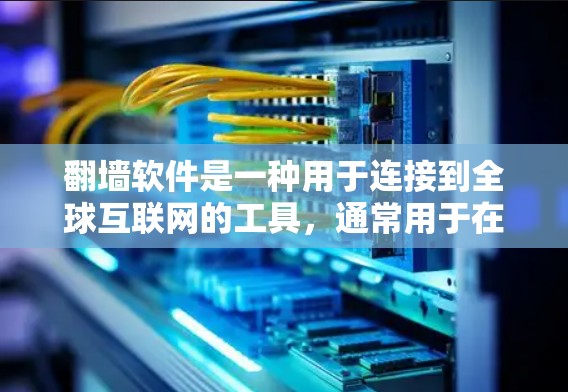 翻墙软件是一种用于连接到全球互联网的工具，通常用于在跨国或大范围的网络中使用。这些软件可以帮助用户访问不同的国家和地区的互联网，但需要注意其使用限制和法律要求。以下是一些关键点