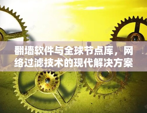 翻墙软件与全球节点库，网络过滤技术的现代解决方案