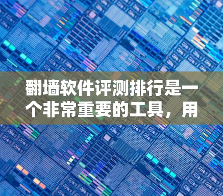 翻墙软件评测排行是一个非常重要的工具，用于评估不同翻墙软件的性能、安全性、兼容性和易用性等。以下是一些常见的评测平台和列表，供您参考