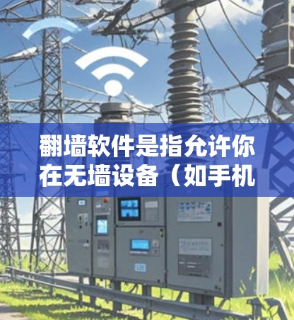 翻墙软件是指允许你在无墙设备（如手机、平板电脑、智能终端等）上访问网络、下载文件、使用服务的软件。这类软件通常属于第三方软件，用户需要通过下载并安装软件来访问网络资源