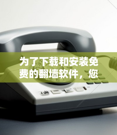 为了下载和安装免费的翻墙软件，您可以按照以下步骤操作