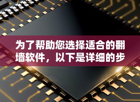 为了帮助您选择适合的翻墙软件，以下是详细的步骤和推荐