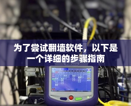 为了尝试翻墙软件，以下是一个详细的步骤指南