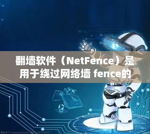翻墙软件（NetFence）是用于绕过网络墙 fence的工具，通常包括免费和付费版本。以下是几款常见的免费翻墙软件推荐