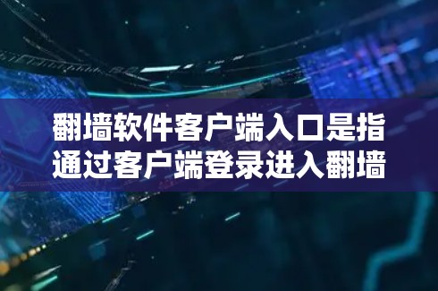 翻墙软件客户端入口是指通过客户端登录进入翻墙软件的入口。以下是一些常见的翻墙软件客户端入口