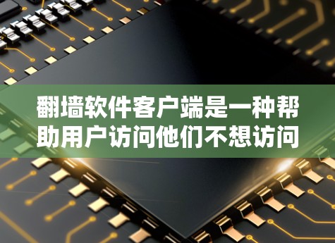 翻墙软件客户端是一种帮助用户访问他们不想访问的网站的工具，通常基于网络防火墙软件。以下是对该工具的详细总结