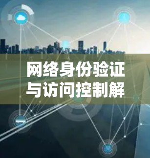 网络身份验证与访问控制解决方案