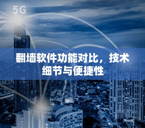 翻墙软件功能对比，技术细节与便捷性