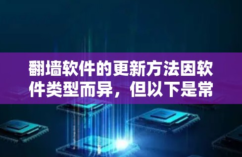 翻墙软件的更新方法因软件类型而异，但以下是常见的几种常见翻墙软件的更新方法