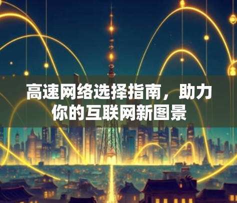 高速网络选择指南，助力你的互联网新图景