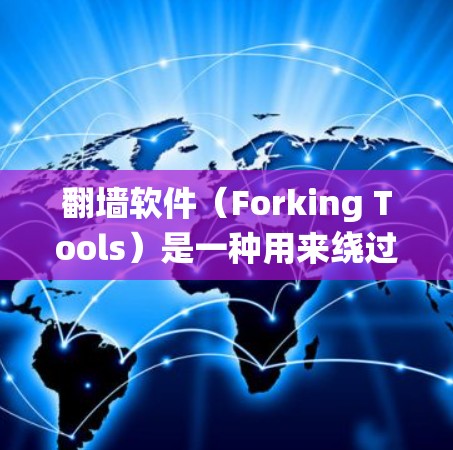 翻墙软件（Forking Tools）是一种用来绕过防火墙或网络防火墙限制的软件工具，旨在快速访问互联网。这些软件通常被称为快速翻墙软件或远程访问工具。以下是一些常见的快速翻墙软件及其特点