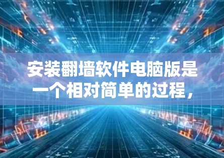 安装翻墙软件电脑版是一个相对简单的过程，但需要仔细遵循步骤以确保安全和正确性。以下是一个清晰的分步指南，帮助您顺利安装翻墙软件