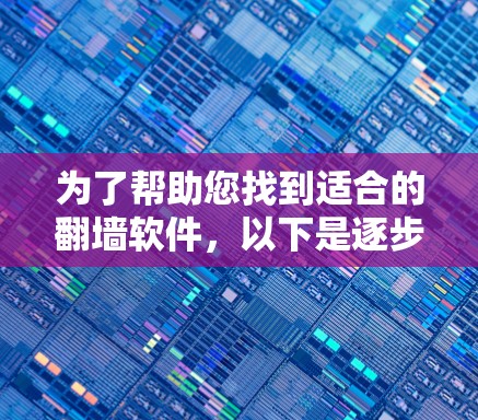 为了帮助您找到适合的翻墙软件，以下是逐步的解决方案